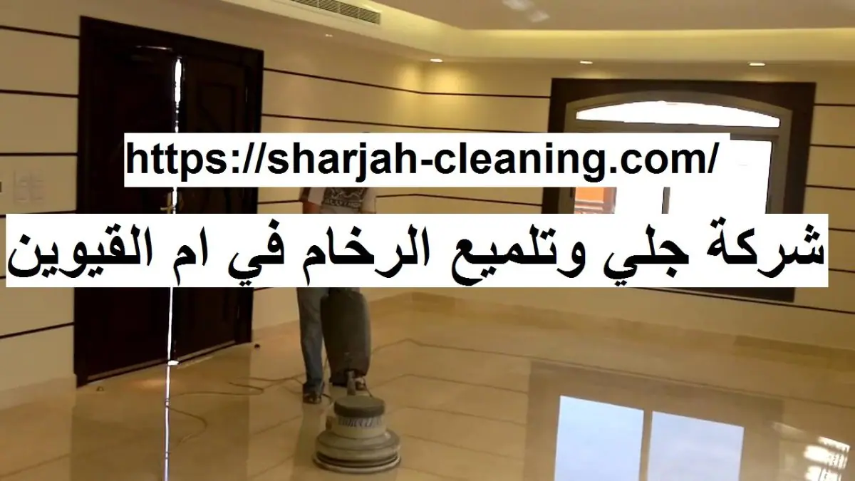 شركة جلى وتلميع الرخام في ام القيوين